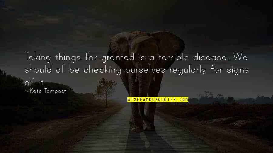 Taking Things Granted Quotes By Kate Tempest: Taking things for granted is a terrible disease.