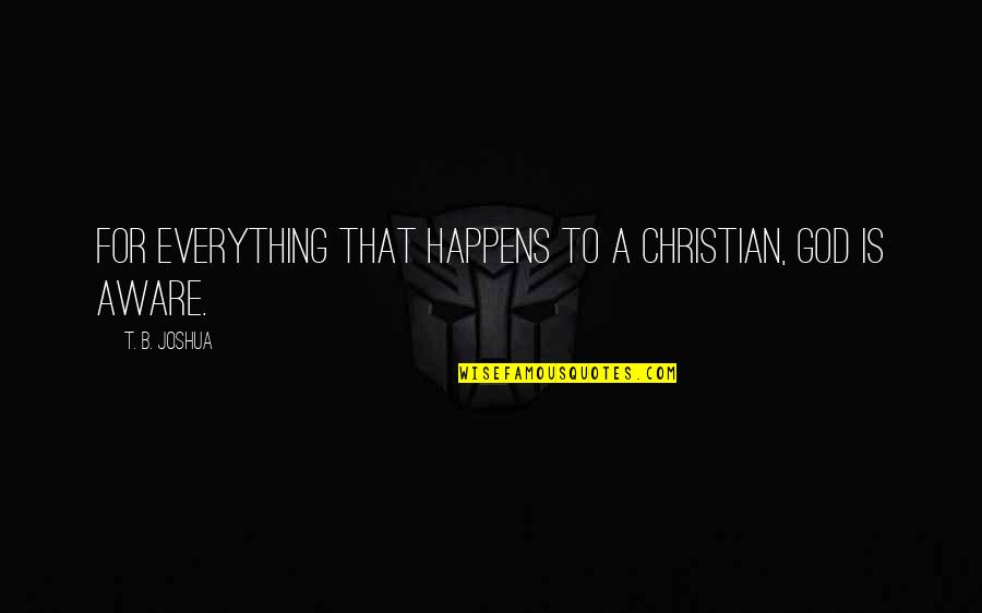 Taking Things One Step At A Time Quotes By T. B. Joshua: For everything that happens to a Christian, God Taking Things One Step At A Time Quotes By T. B. Joshua: For everything that happens to a Christian, God