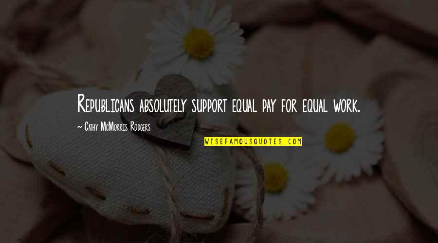Taking Things Out On The Ones You Love Quotes By Cathy McMorris Rodgers: Republicans absolutely support equal pay for equal work. Taking Things Out On The Ones You Love Quotes By Cathy McMorris Rodgers: Republicans absolutely support equal pay for equal work.