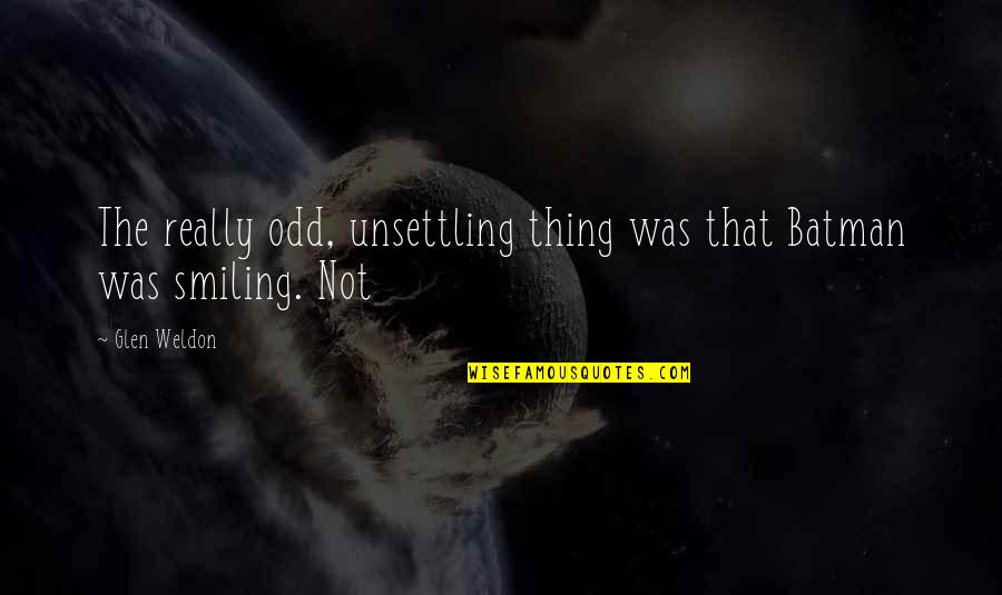Taking Things Positively Quotes By Glen Weldon: The really odd, unsettling thing was that Batman