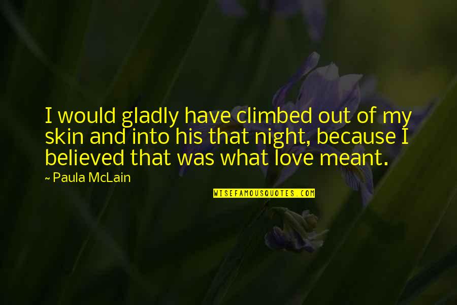 Taking Things Positively Quotes By Paula McLain: I would gladly have climbed out of my Taking Things Positively Quotes By Paula McLain: I would gladly have climbed out of my