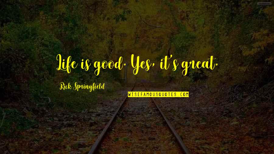 Taking Things Slow Love Quotes By Rick Springfield: Life is good. Yes, it's great. Taking Things Slow Love Quotes By Rick Springfield: Life is good. Yes, it's great.