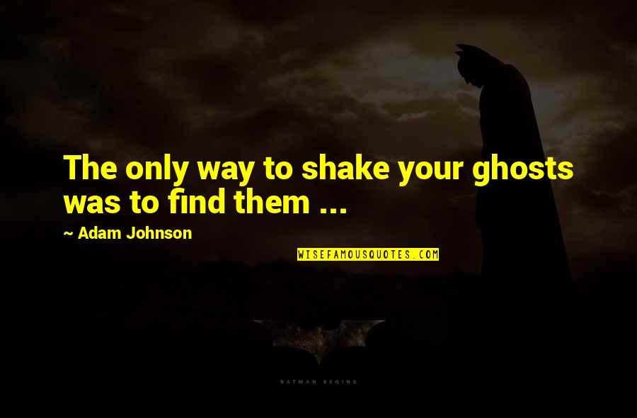 Taking Things Too Seriously Quotes By Adam Johnson: The only way to shake your ghosts was