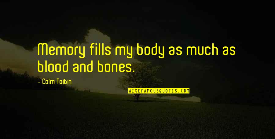 Taking Things Too Seriously Quotes By Colm Toibin: Memory fills my body as much as blood Taking Things Too Seriously Quotes By Colm Toibin: Memory fills my body as much as blood
