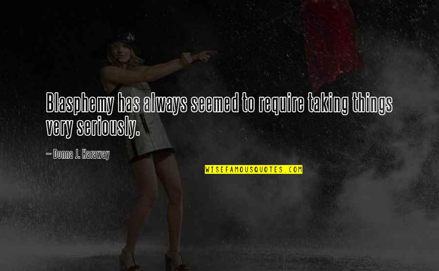 Taking Things Too Seriously Quotes By Donna J. Haraway: Blasphemy has always seemed to require taking things