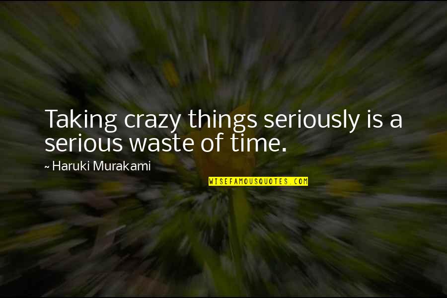 Taking Things Too Seriously Quotes By Haruki Murakami: Taking crazy things seriously is a serious waste