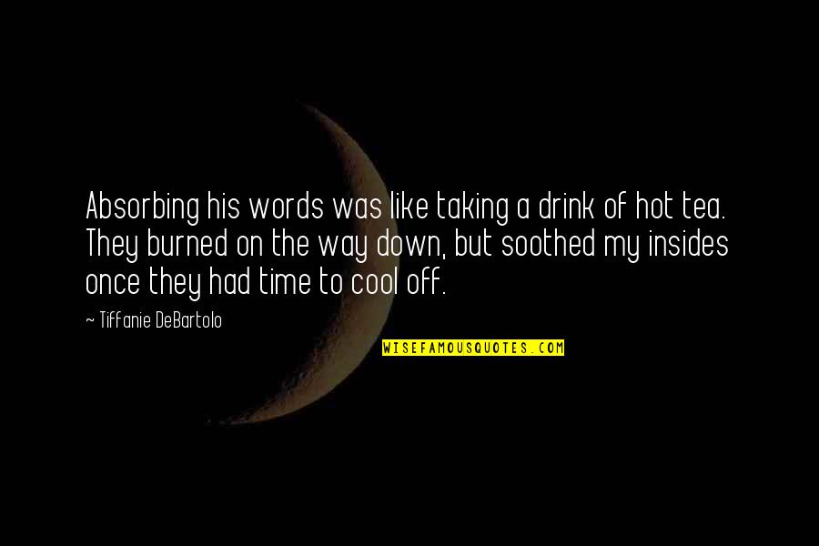Taking Time Off Quotes By Tiffanie DeBartolo: Absorbing his words was like taking a drink