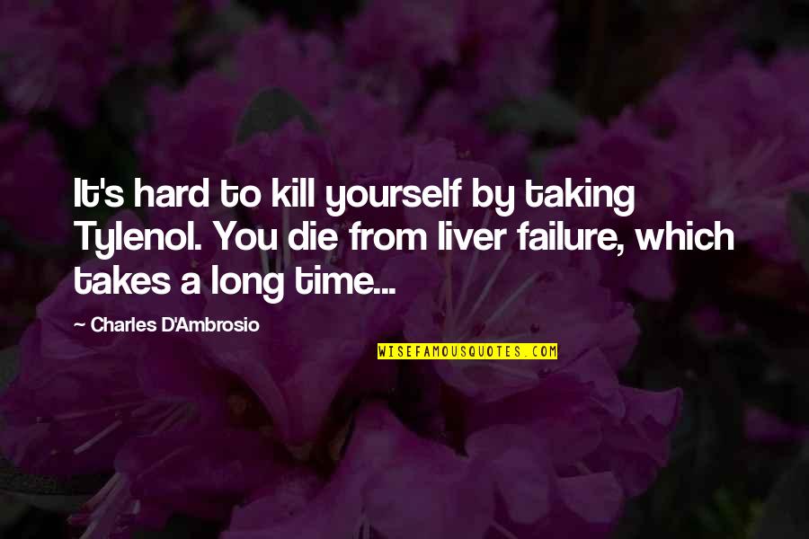 Taking Time Out For Yourself Quotes By Charles D'Ambrosio: It's hard to kill yourself by taking Tylenol.