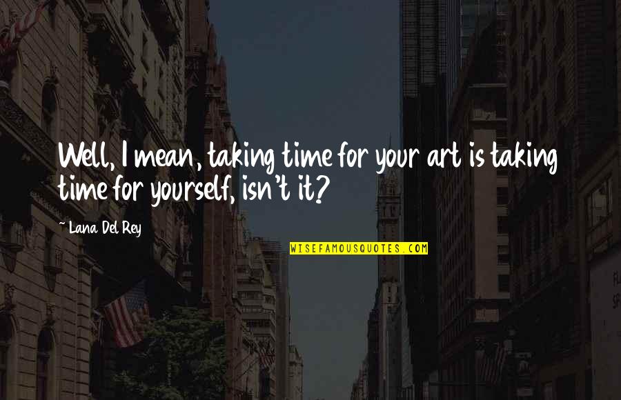 Taking Time Out For Yourself Quotes By Lana Del Rey: Well, I mean, taking time for your art