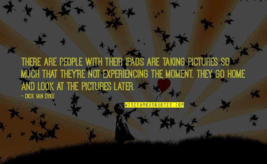 Taking Too Many Pictures Quotes By Dick Van Dyke: There are people with their iPads are taking