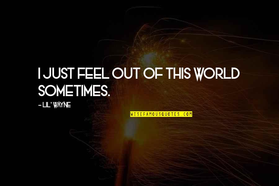 Taking Vitamin Quotes By Lil' Wayne: I just feel out of this world sometimes. Taking Vitamin Quotes By Lil' Wayne: I just feel out of this world sometimes.