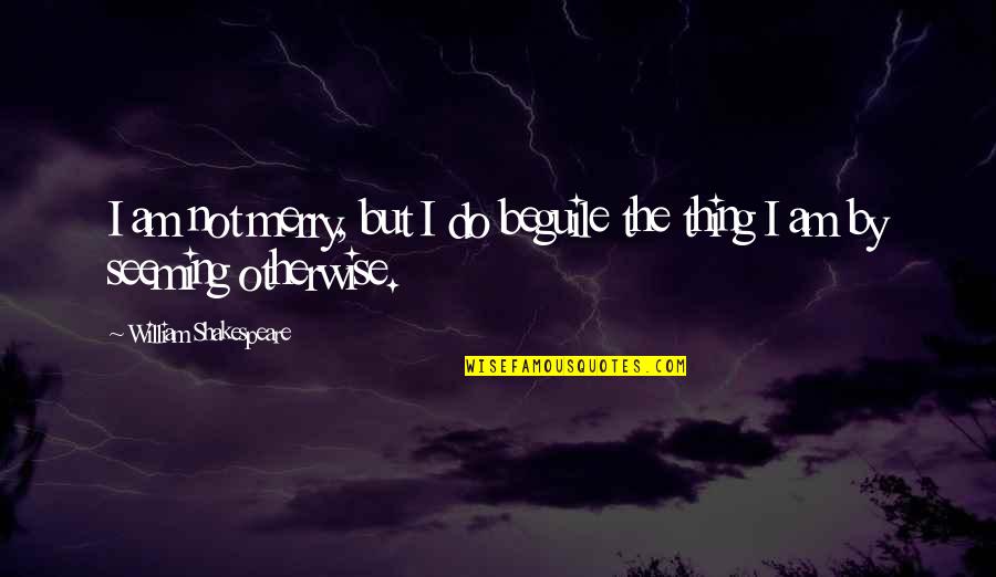 Taking Wife For Granted Quotes By William Shakespeare: I am not merry, but I do beguile