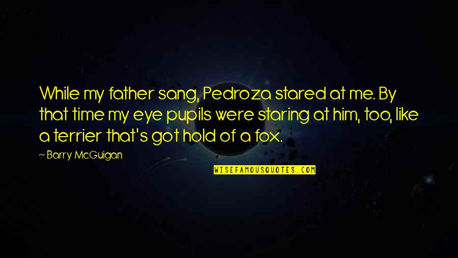 Taking Words Out Of Context Quotes By Barry McGuigan: While my father sang, Pedroza stared at me.