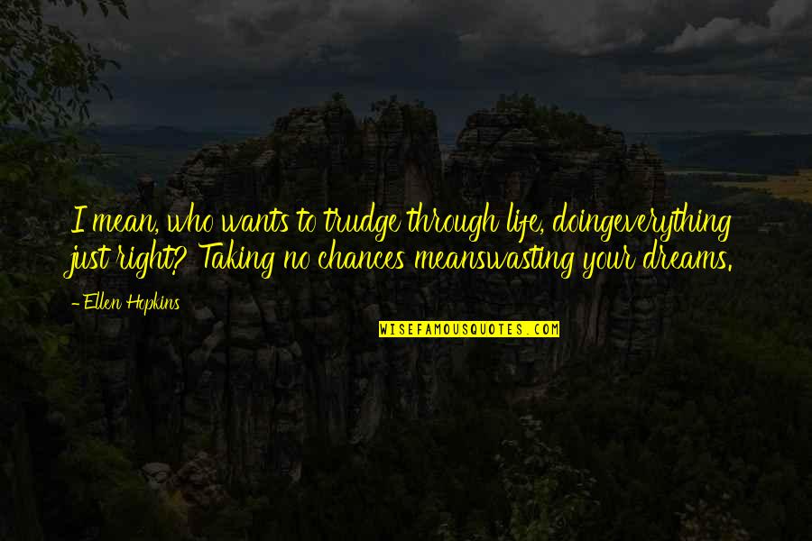 Taking Your Chances Quotes By Ellen Hopkins: I mean, who wants to trudge through life,