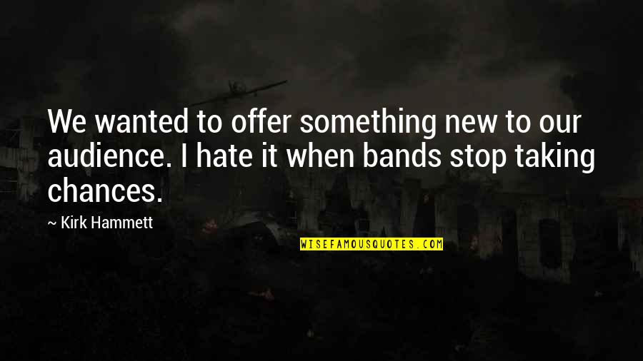 Taking Your Chances Quotes By Kirk Hammett: We wanted to offer something new to our