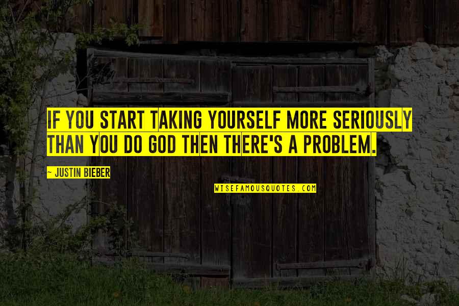 Taking Yourself Too Seriously Quotes By Justin Bieber: If you start taking yourself more seriously than