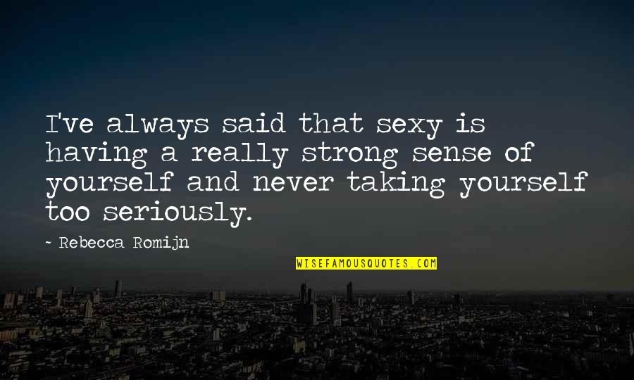 Taking Yourself Too Seriously Quotes By Rebecca Romijn: I've always said that sexy is having a