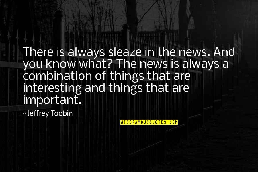 Takingon Quotes By Jeffrey Toobin: There is always sleaze in the news. And Takingon Quotes By Jeffrey Toobin: There is always sleaze in the news. And