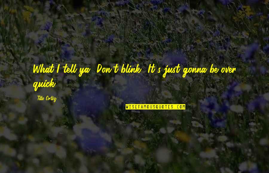 Takiyah Broadnax Quotes By Tito Ortiz: What I tell ya? Don't blink! It's just