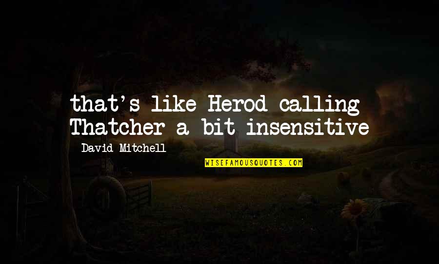 Takiyah Smith Quotes By David Mitchell: that's like Herod calling Thatcher a bit insensitive Takiyah Smith Quotes By David Mitchell: that's like Herod calling Thatcher a bit insensitive