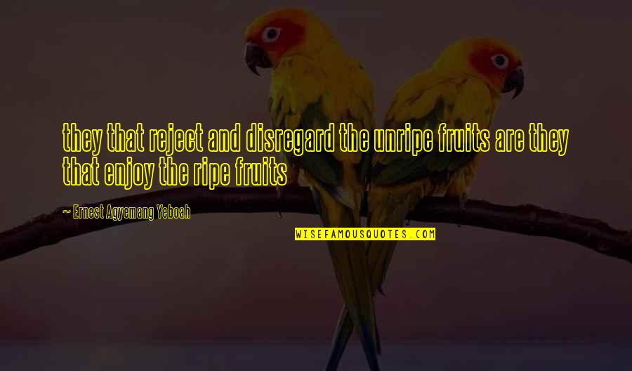 Takkan Pernah Quotes By Ernest Agyemang Yeboah: they that reject and disregard the unripe fruits