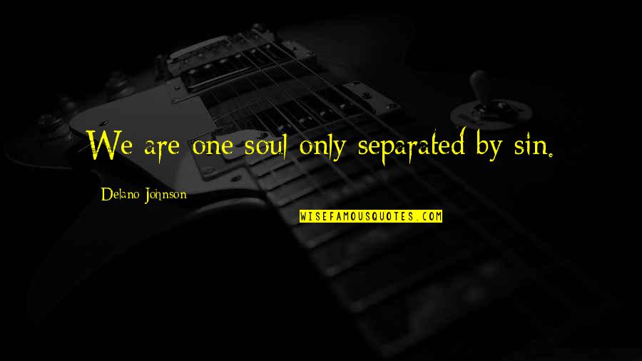 Takman Quotes By Delano Johnson: We are one soul only separated by sin. Takman Quotes By Delano Johnson: We are one soul only separated by sin.