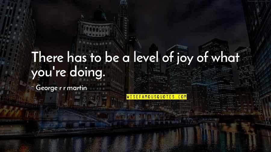 Takot Mainlove Quotes By George R R Martin: There has to be a level of joy Takot Mainlove Quotes By George R R Martin: There has to be a level of joy