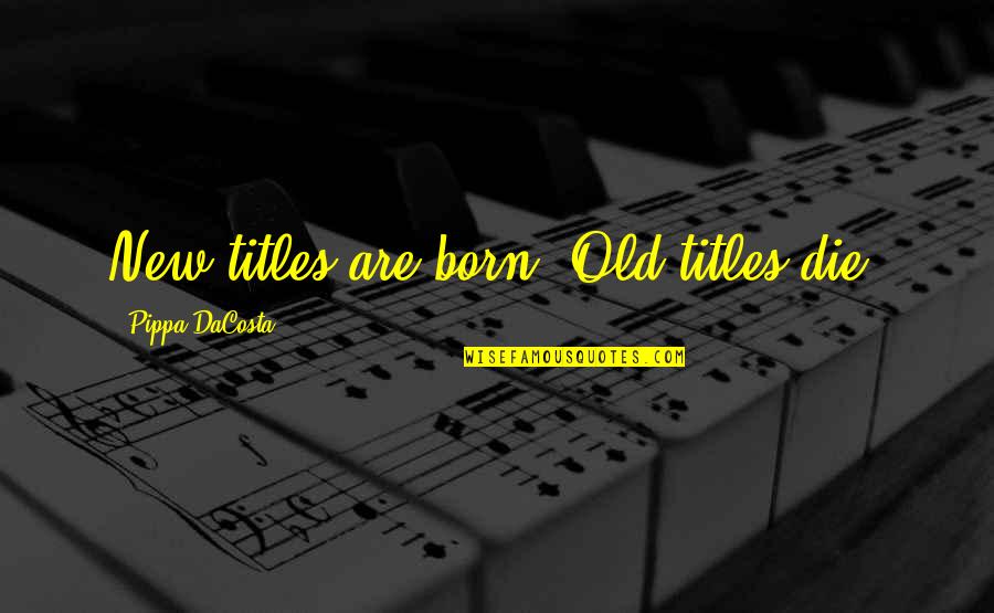 Takot Quotes By Pippa DaCosta: New titles are born. Old titles die.