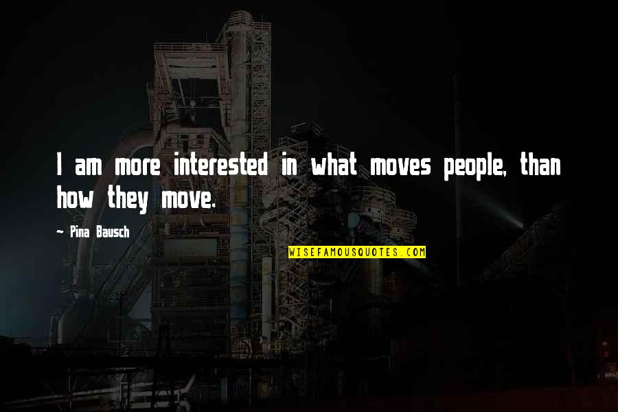 Takota Quotes By Pina Bausch: I am more interested in what moves people,