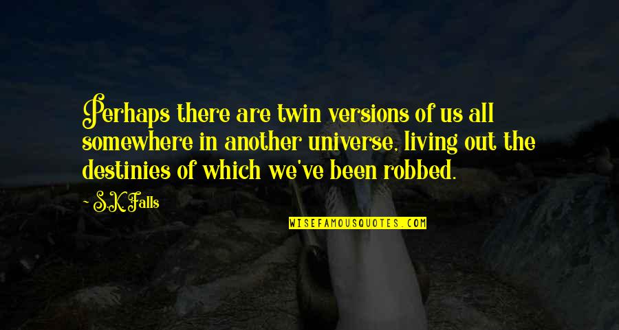 Takovis Quotes By S.K. Falls: Perhaps there are twin versions of us all