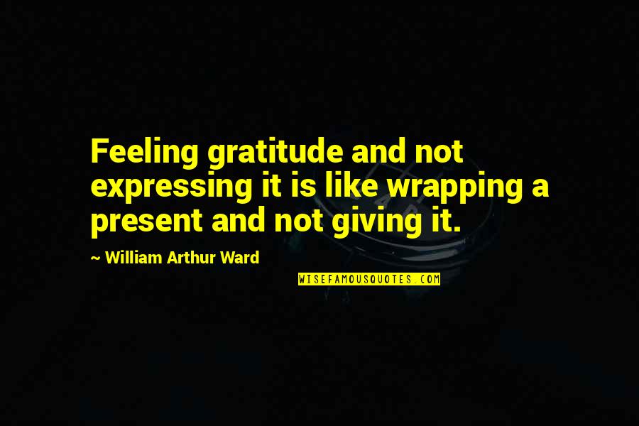 Takovis Quotes By William Arthur Ward: Feeling gratitude and not expressing it is like