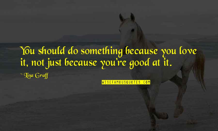 Taksil Na Kaibigan Quotes By Lisa Graff: You should do something because you love it,