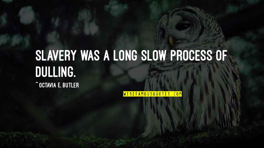 Taksil Na Kaibigan Quotes By Octavia E. Butler: Slavery was a long slow process of dulling.