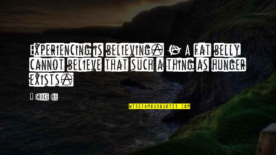 Takuan Quotes By Bruce Lee: Experiencing is believing. - A fat belly cannot