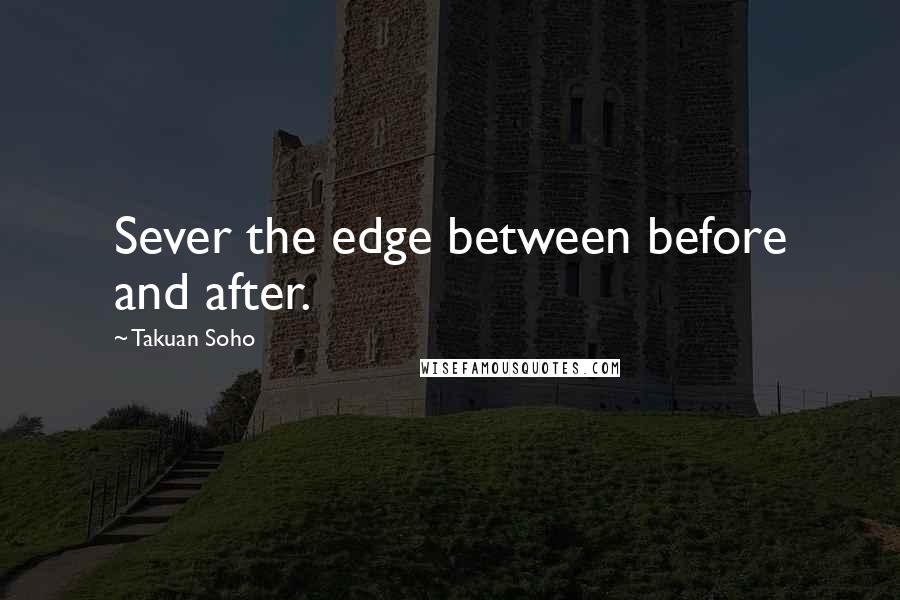 Takuan Soho quotes: Sever the edge between before and after.