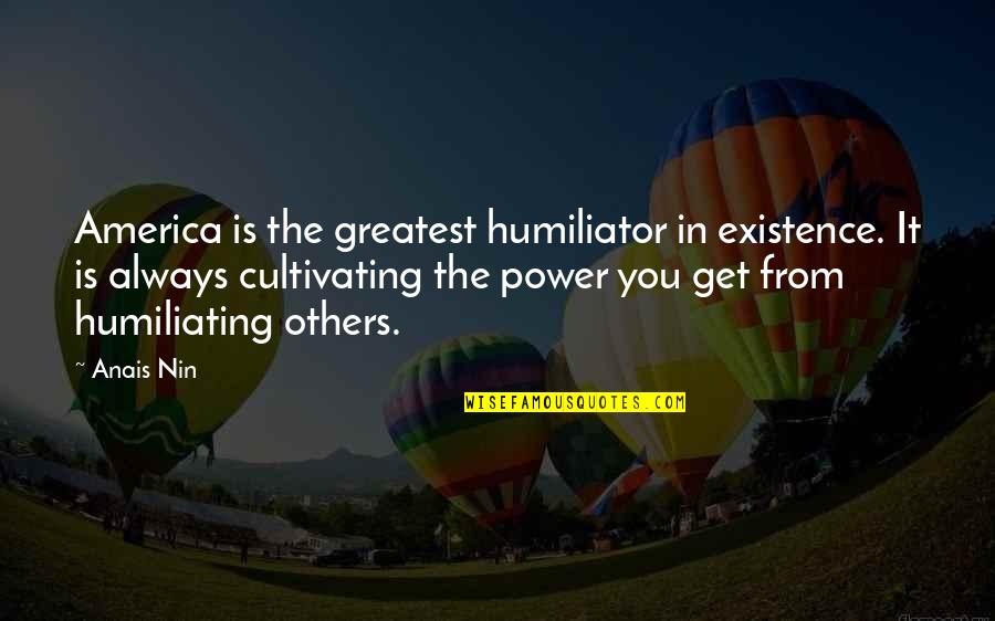 Takudzwa Mavis Quotes By Anais Nin: America is the greatest humiliator in existence. It Takudzwa Mavis Quotes By Anais Nin: America is the greatest humiliator in existence. It