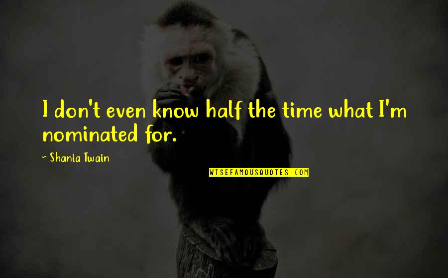 Takudzwa Shumba Quotes By Shania Twain: I don't even know half the time what Takudzwa Shumba Quotes By Shania Twain: I don't even know half the time what
