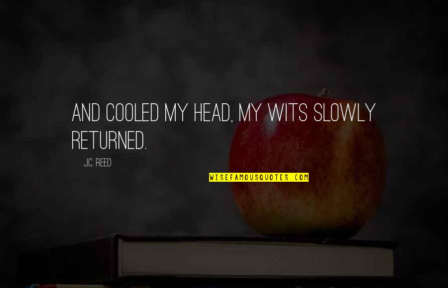 Takuma Terashima Quotes By J.C. Reed: and cooled my head, my wits slowly returned. Takuma Terashima Quotes By J.C. Reed: and cooled my head, my wits slowly returned.