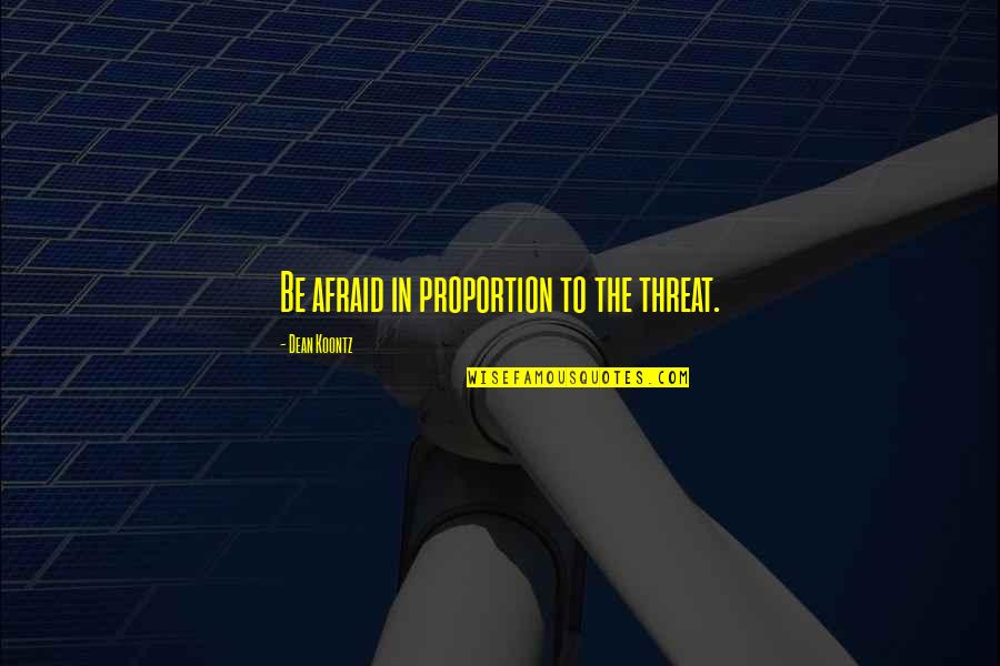 Takumi Inui Quotes By Dean Koontz: Be afraid in proportion to the threat. Takumi Inui Quotes By Dean Koontz: Be afraid in proportion to the threat.