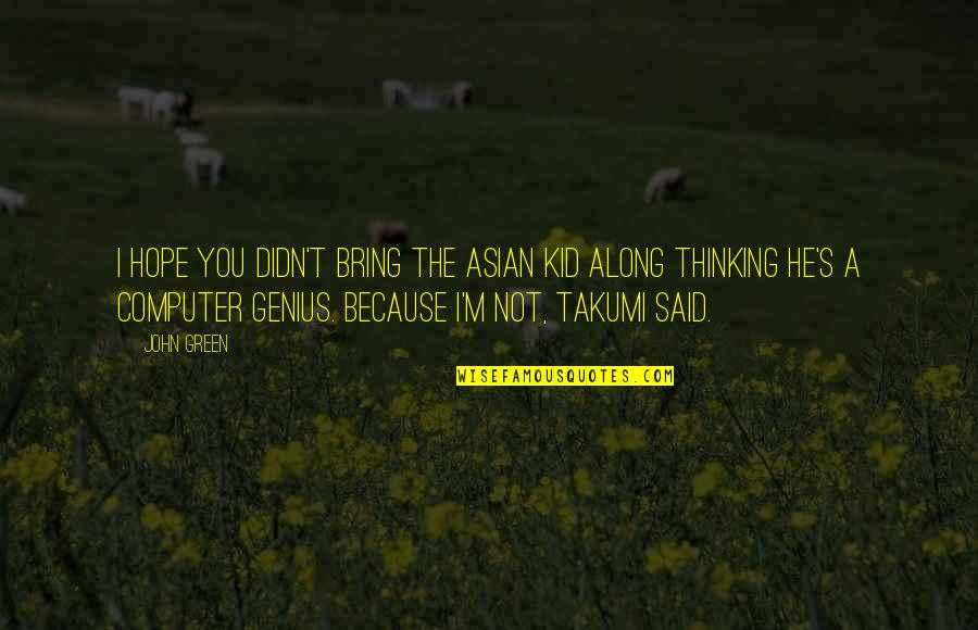 Takumi's Quotes By John Green: I hope you didn't bring the Asian kid