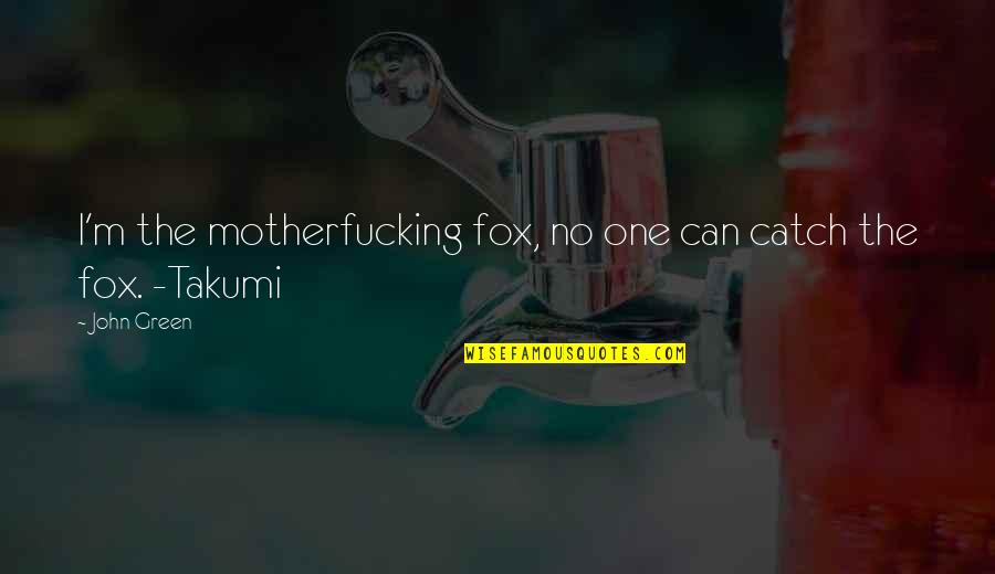 Takumi's Quotes By John Green: I'm the motherfucking fox, no one can catch