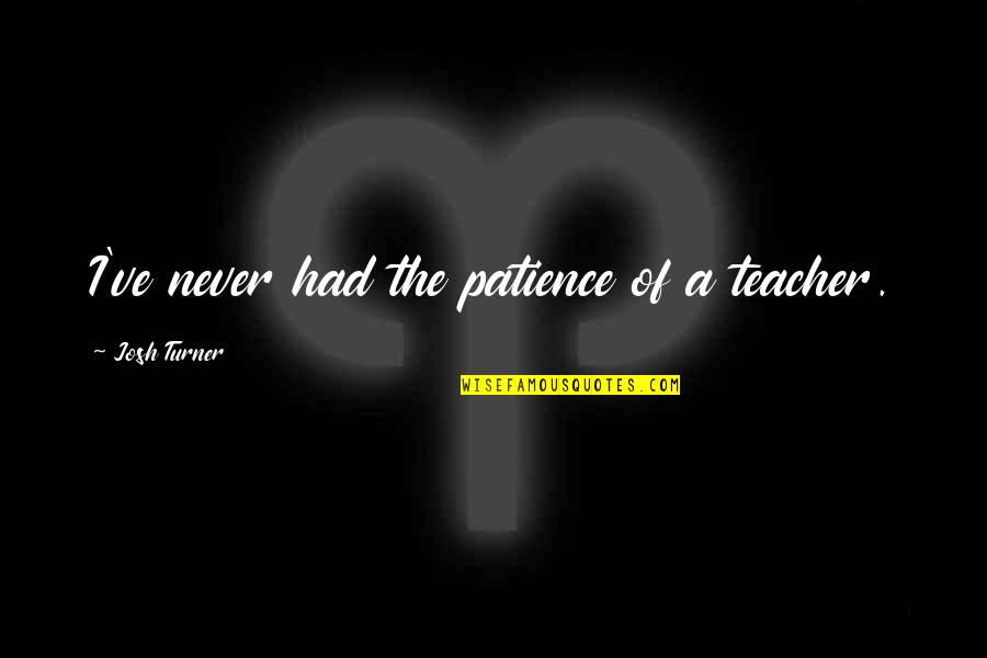 Takushi Koyama Quotes By Josh Turner: I've never had the patience of a teacher.