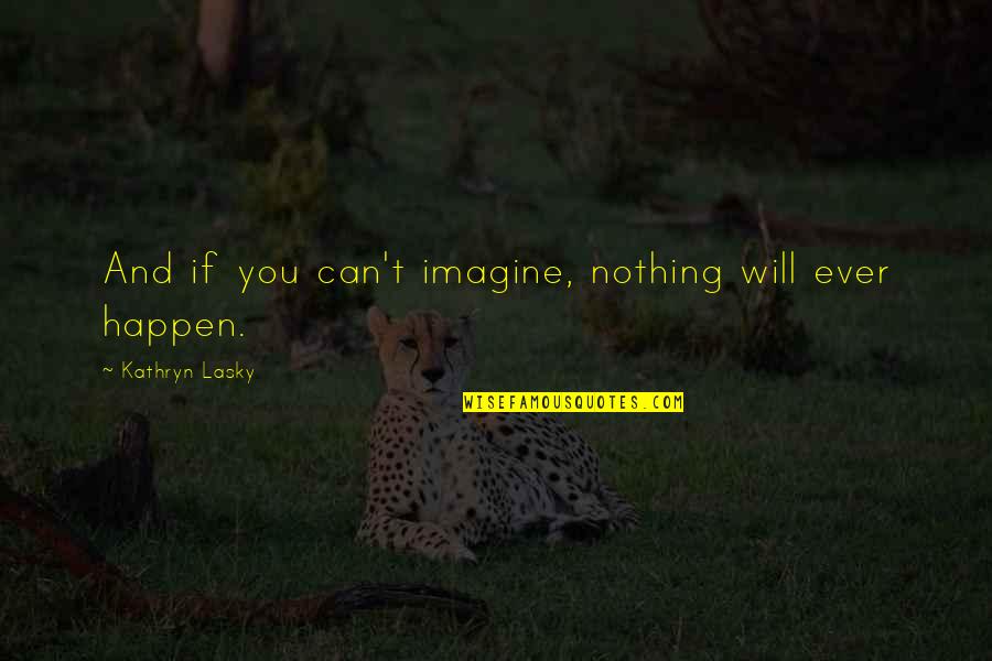 Takushi Koyama Quotes By Kathryn Lasky: And if you can't imagine, nothing will ever
