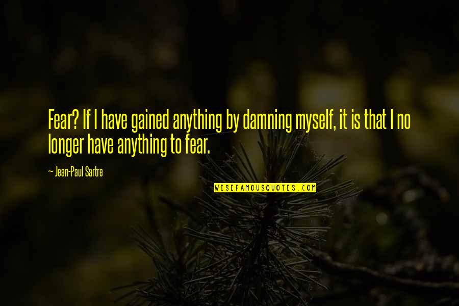 Takushi Pacific University Quotes By Jean-Paul Sartre: Fear? If I have gained anything by damning Takushi Pacific University Quotes By Jean-Paul Sartre: Fear? If I have gained anything by damning