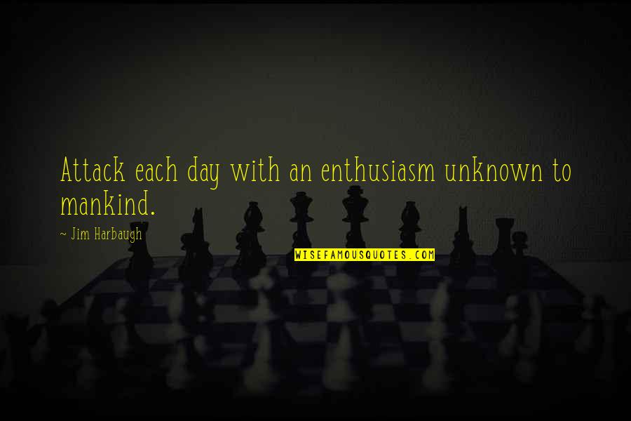 Takutai Quotes By Jim Harbaugh: Attack each day with an enthusiasm unknown to Takutai Quotes By Jim Harbaugh: Attack each day with an enthusiasm unknown to