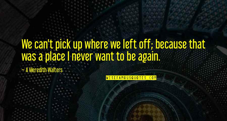 Takuti Takati Quotes By A Meredith Walters: We can't pick up where we left off; Takuti Takati Quotes By A Meredith Walters: We can't pick up where we left off;