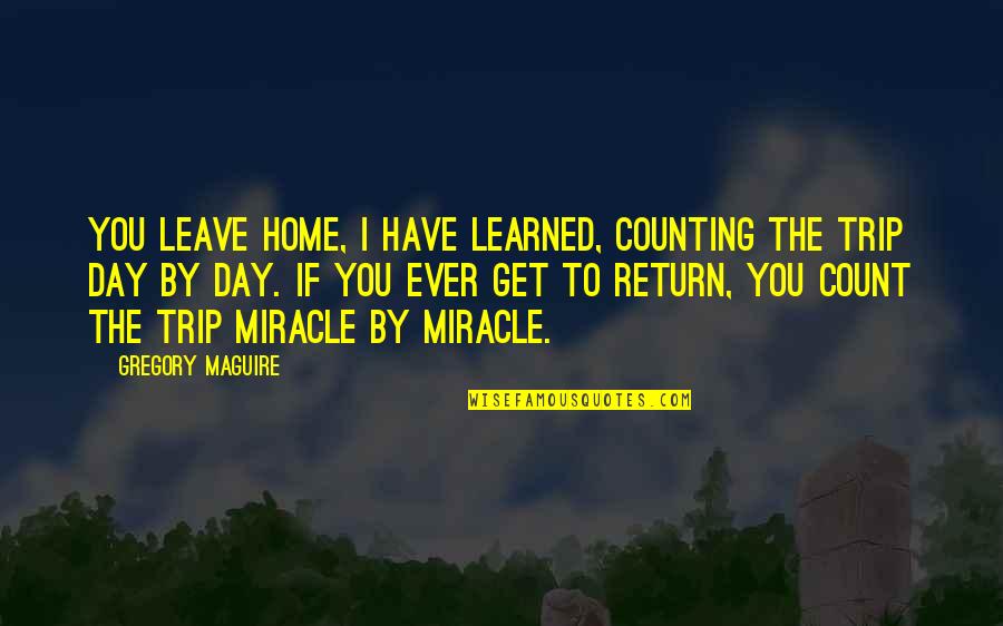 Takuto Hirukawa Quotes By Gregory Maguire: You leave home, I have learned, counting the