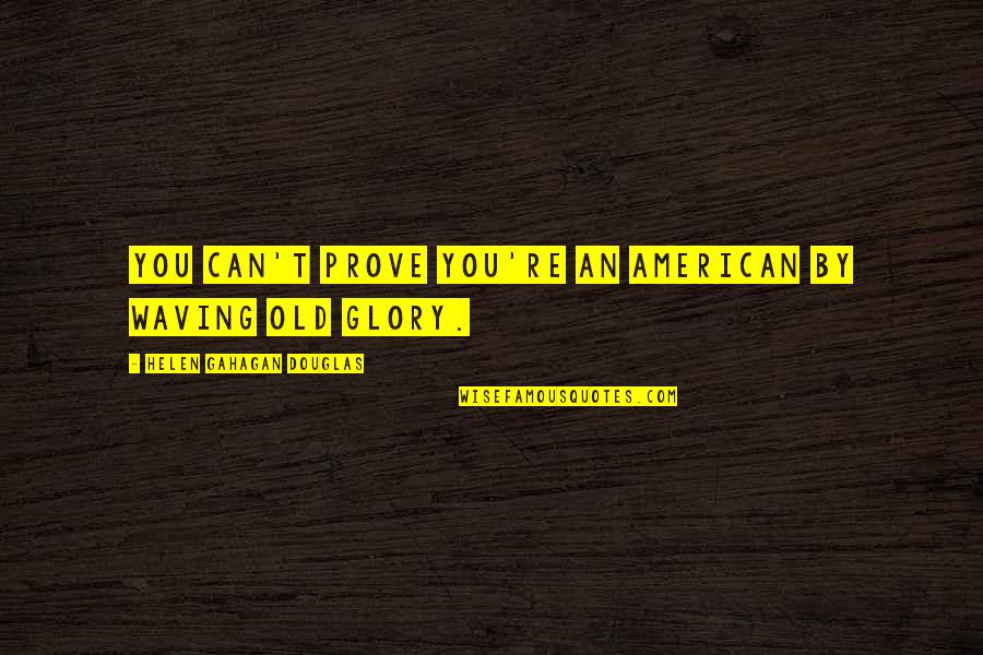 Takve Kao Quotes By Helen Gahagan Douglas: You can't prove you're an American by waving
