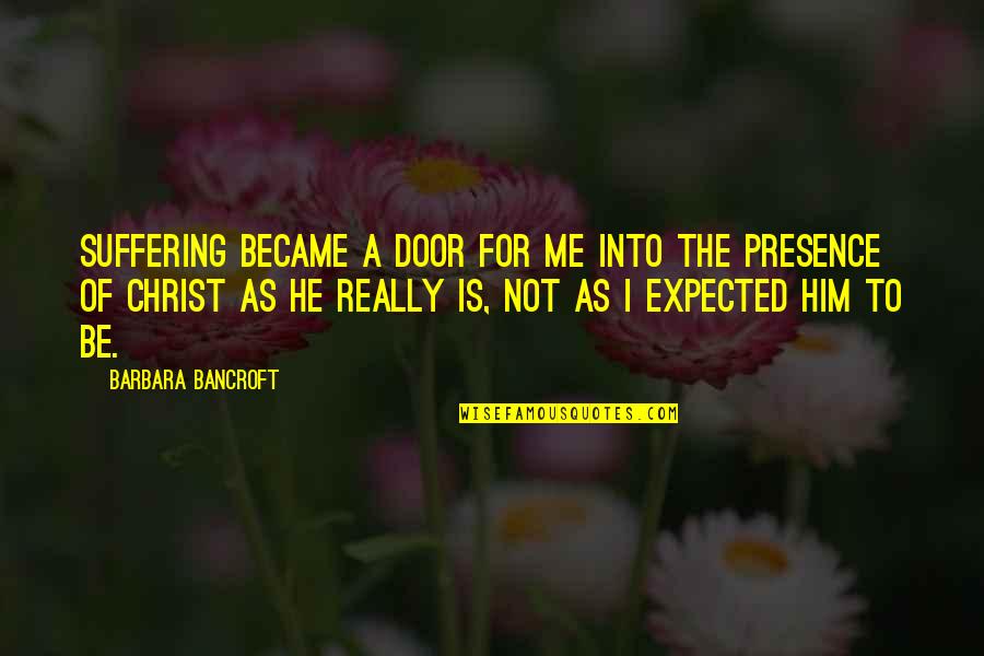 Takventil Quotes By Barbara Bancroft: Suffering became a door for me into the Takventil Quotes By Barbara Bancroft: Suffering became a door for me into the