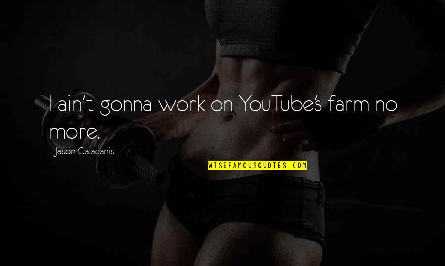 Takyiman Quotes By Jason Calacanis: I ain't gonna work on YouTube's farm no Takyiman Quotes By Jason Calacanis: I ain't gonna work on YouTube's farm no